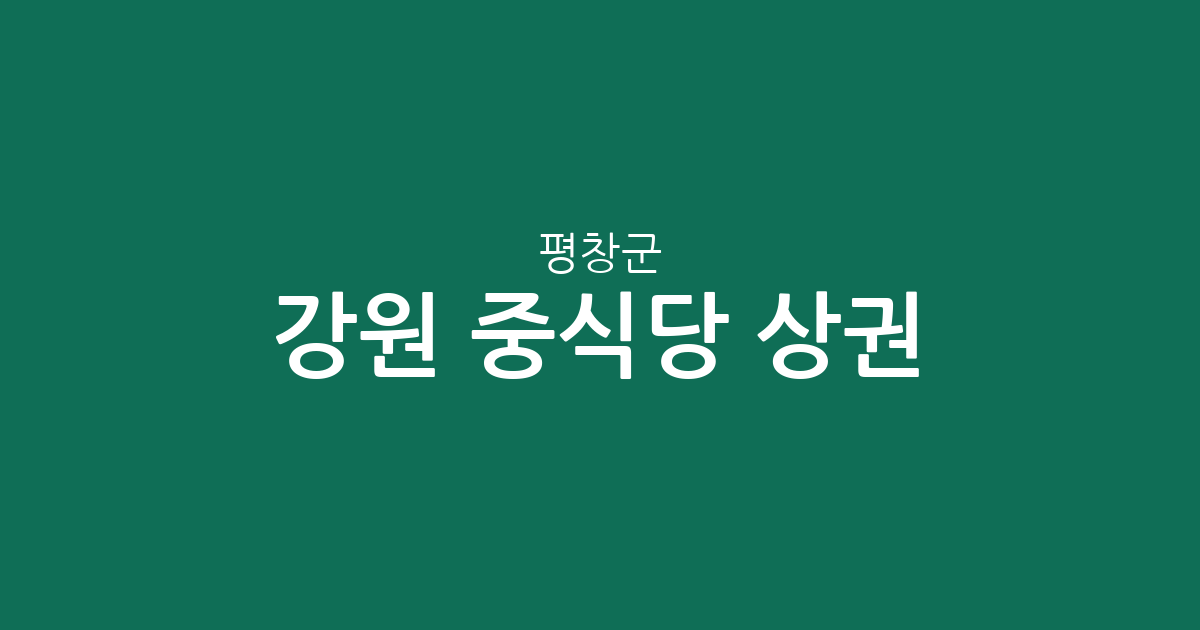 강원 평창군 중식당 상권 분석: 대관령면·진부면·봉평면 등 지역별 분포 현황