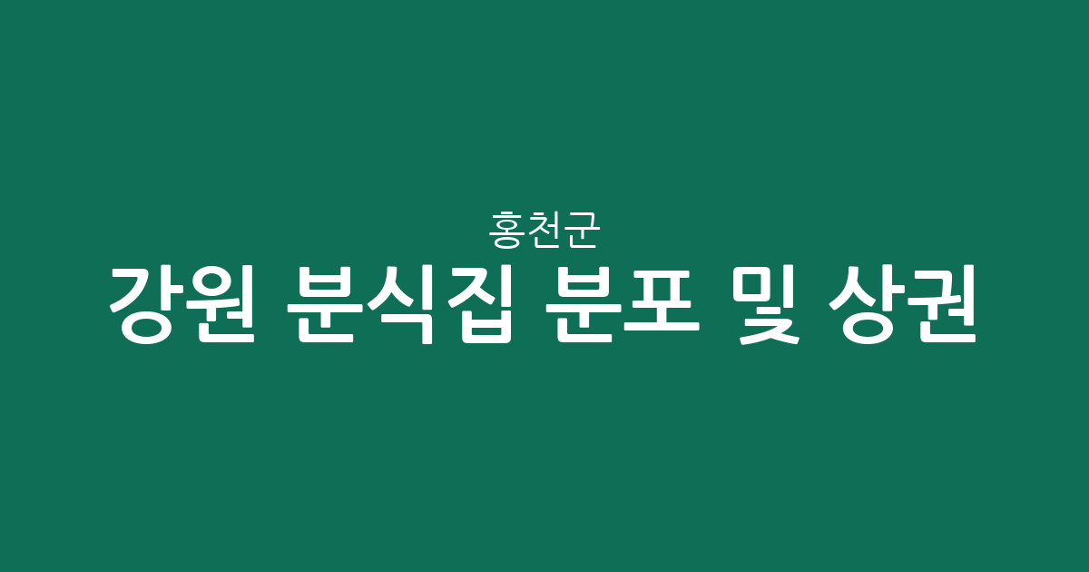 강원 홍천군 분식집 분포 및 상권 분석: 홍천읍 중심으로 본 동네 분식점 트렌드