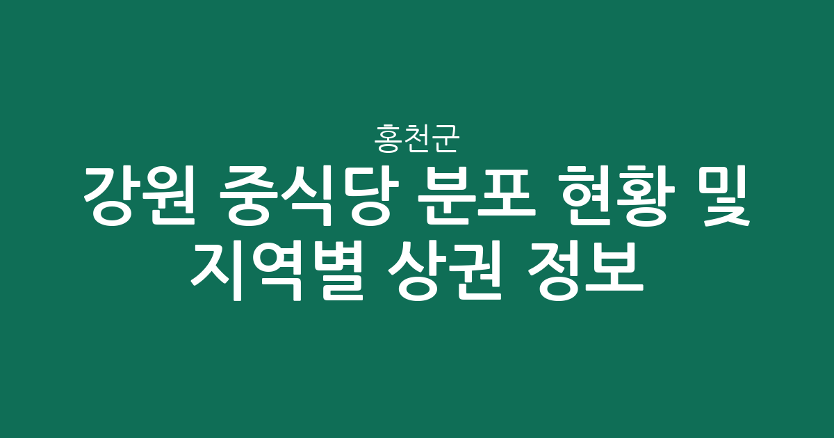 강원 홍천군 중식당 분포 현황 및 지역별 상권 분석 정보