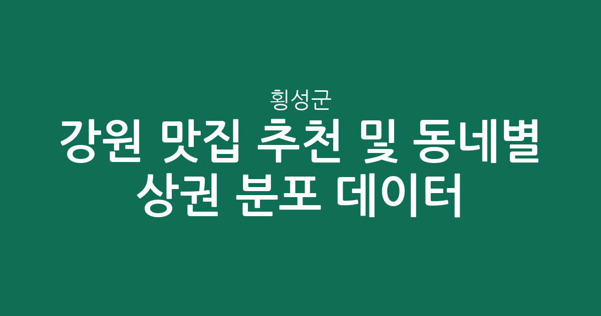 강원 횡성군 맛집 추천 및 동네별 상권 분포 데이터 분석