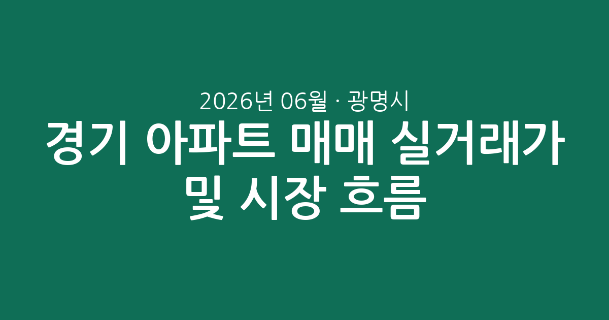 경기 광명시 2026년 06월 아파트 매매 실거래가 분석 및 시장 흐름 총정리