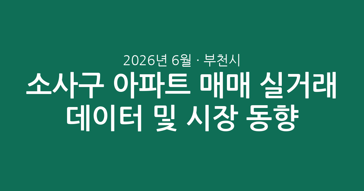 2026년 6월 부천시 소사구 아파트 매매 실거래 데이터 분석 및 시장 동향 총정리