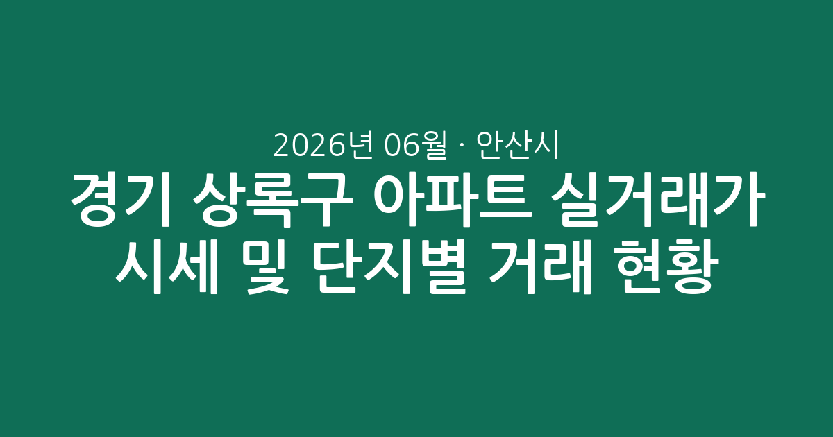 경기 안산시 상록구 2026년 06월 아파트 실거래가 시세 및 단지별 거래 현황 총정리
