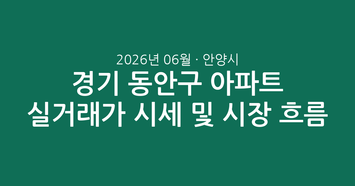 경기 안양시 동안구 2026년 06월 아파트 실거래가 시세 및 시장 흐름 총정리
