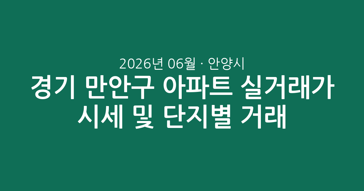 경기 안양시 만안구 2026년 06월 아파트 실거래가 시세 및 단지별 거래 분석