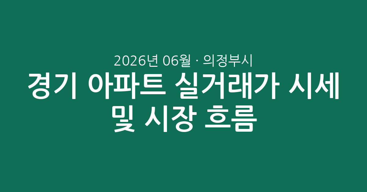 경기 의정부시 2026년 06월 아파트 실거래가 시세 총정리 및 시장 흐름 분석