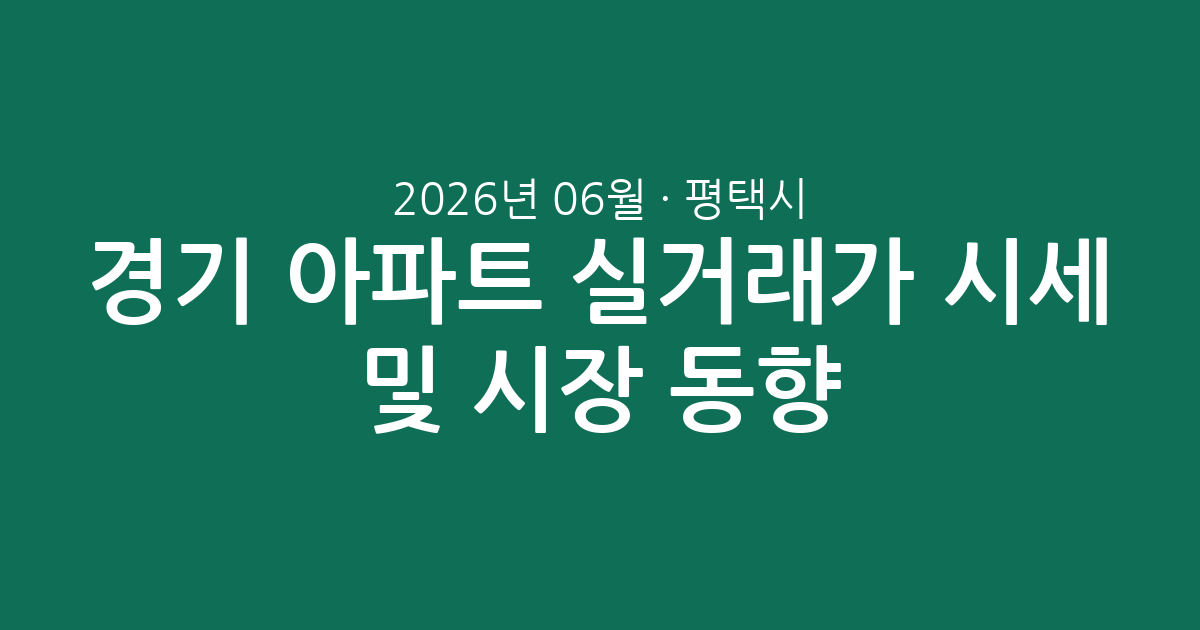 경기 평택시 2026년 06월 아파트 실거래가 시세 및 시장 동향 총정리
