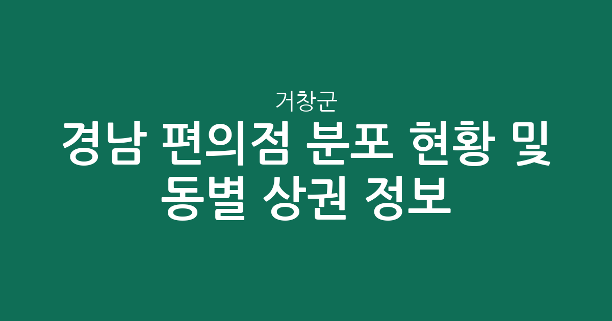 경남 거창군 편의점 분포 현황 및 동별 상권 분석 정보