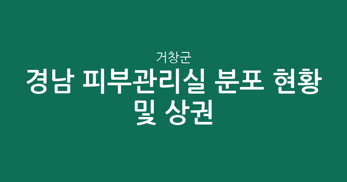 경남 거창군 피부관리실 분포 현황 및 상권 분석: 거창읍 중심의 에스테틱 환경