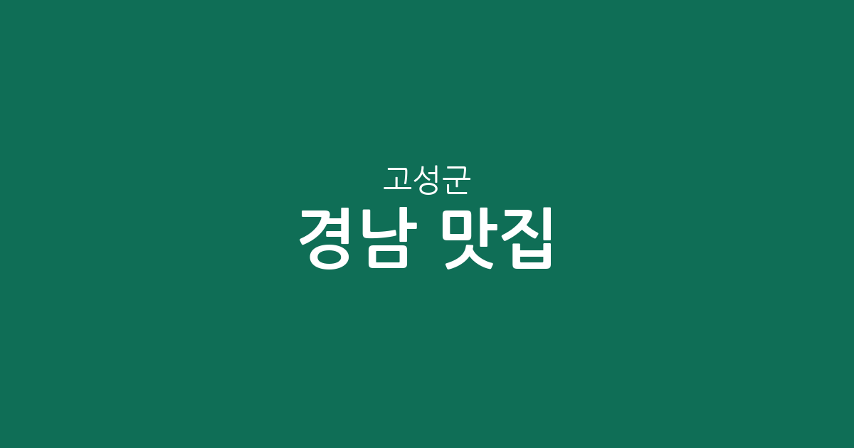 경남 고성군 맛집 총정리: 고성읍부터 주요 면 단위까지 상권 분포 분석
