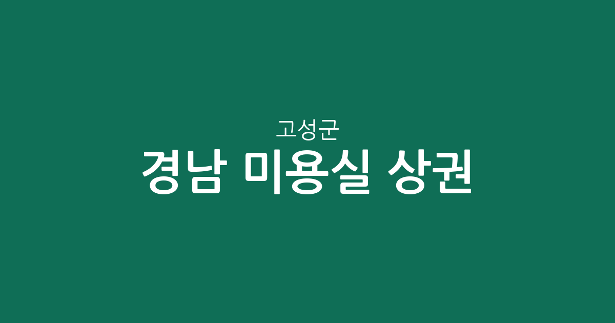 경남 고성군 미용실 상권 분석: 고성읍부터 면 단위까지 한눈에 확인하기