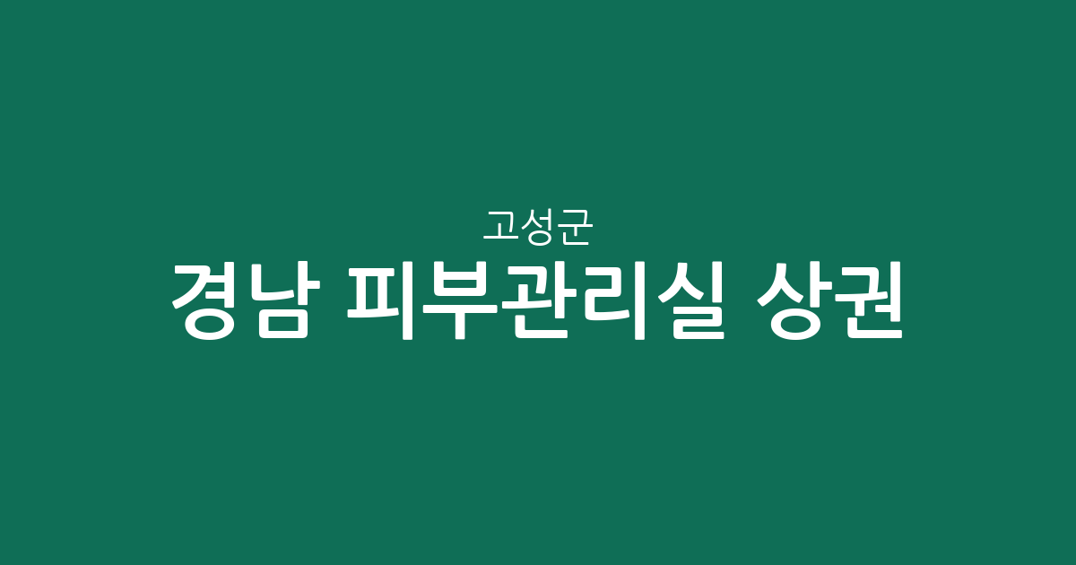경남 고성군 피부관리실 상권 분석: 고성읍 밀집도와 지역별 현황