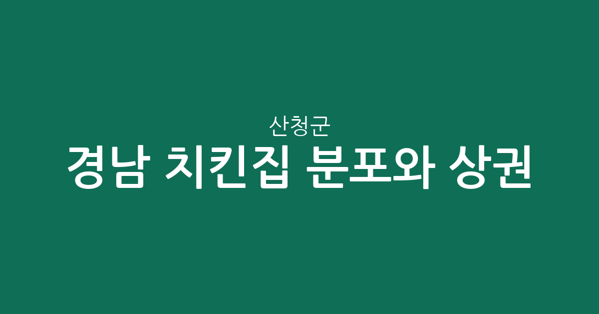 경남 산청군 치킨집 분포와 상권 분석: 우리 동네 치킨 전문점 어디에 많을까?