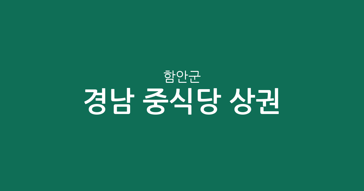 경남 함안군 중식당 상권 분석: 가야읍과 칠원읍을 중심으로 보는 지역 분포 현황