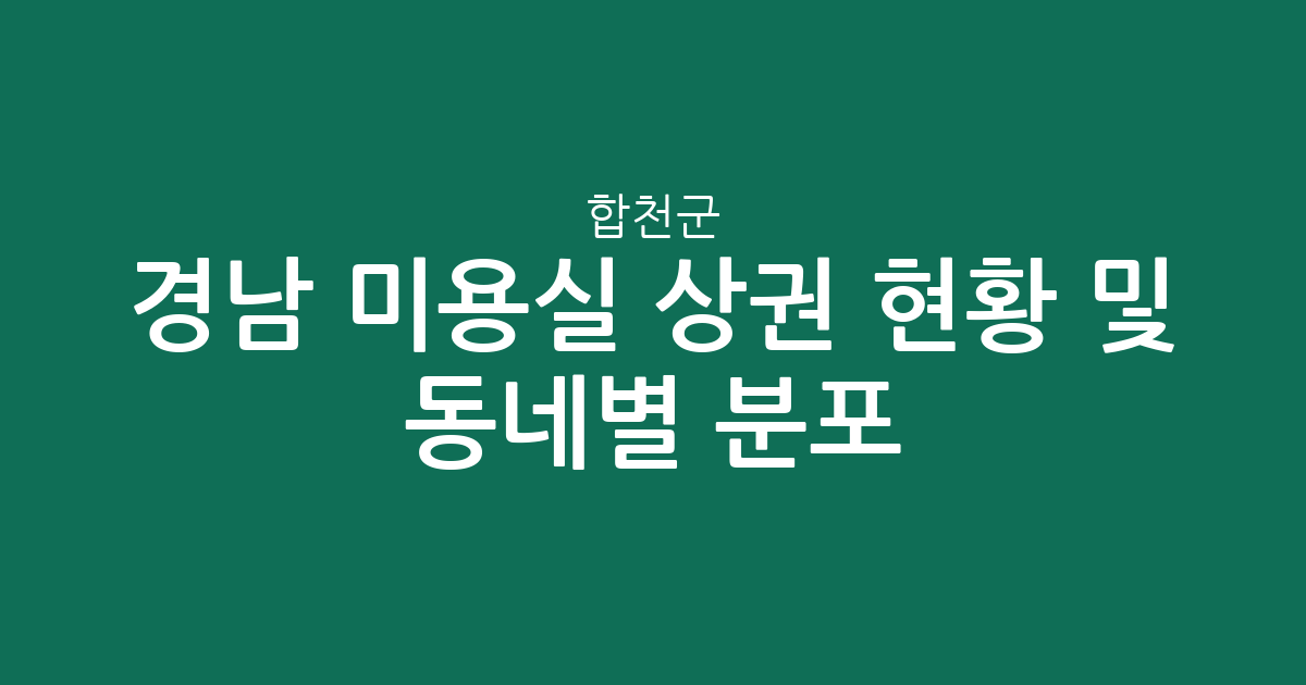 경남 합천군 미용실 상권 현황 및 동네별 분포 분석
