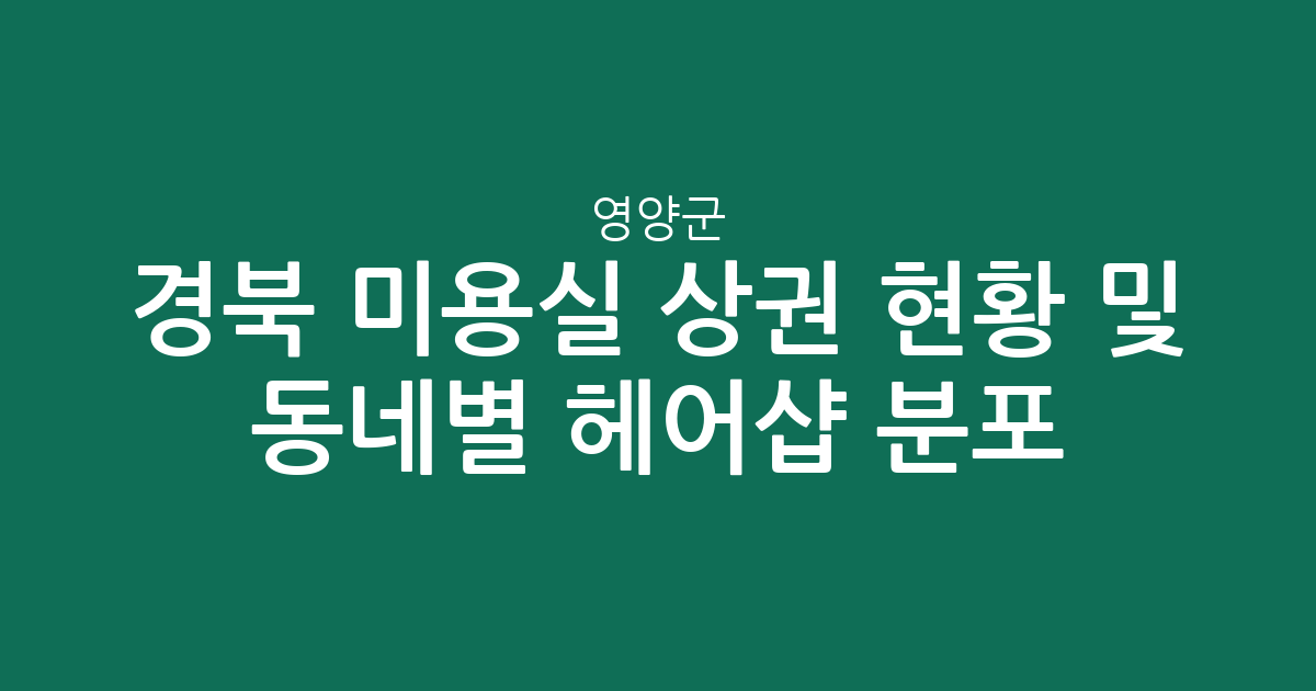 경북 영양군 미용실 상권 현황 및 동네별 헤어샵 분포 분석