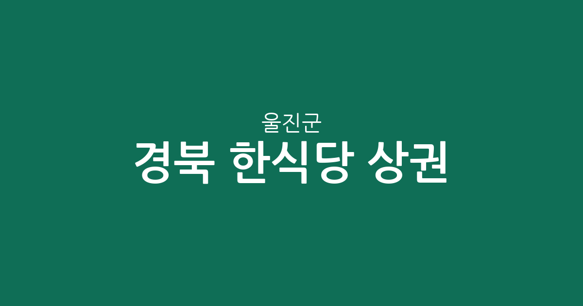 경북 울진군 한식당 상권 분석: 후포면·죽변면·울진읍 밀집도 높은 맛집 탐방 가이드