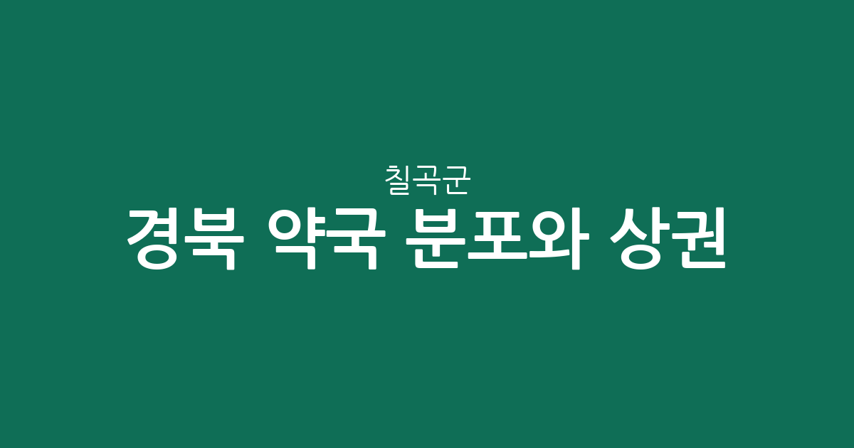 경북 칠곡군 약국 분포와 상권 분석: 왜관읍과 석적읍을 중심으로