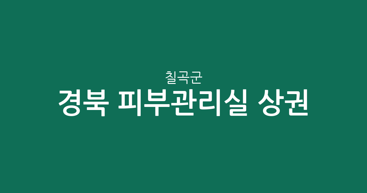 경북 칠곡군 피부관리실 상권 분석: 왜관읍·북삼읍·석적읍 밀집 현황