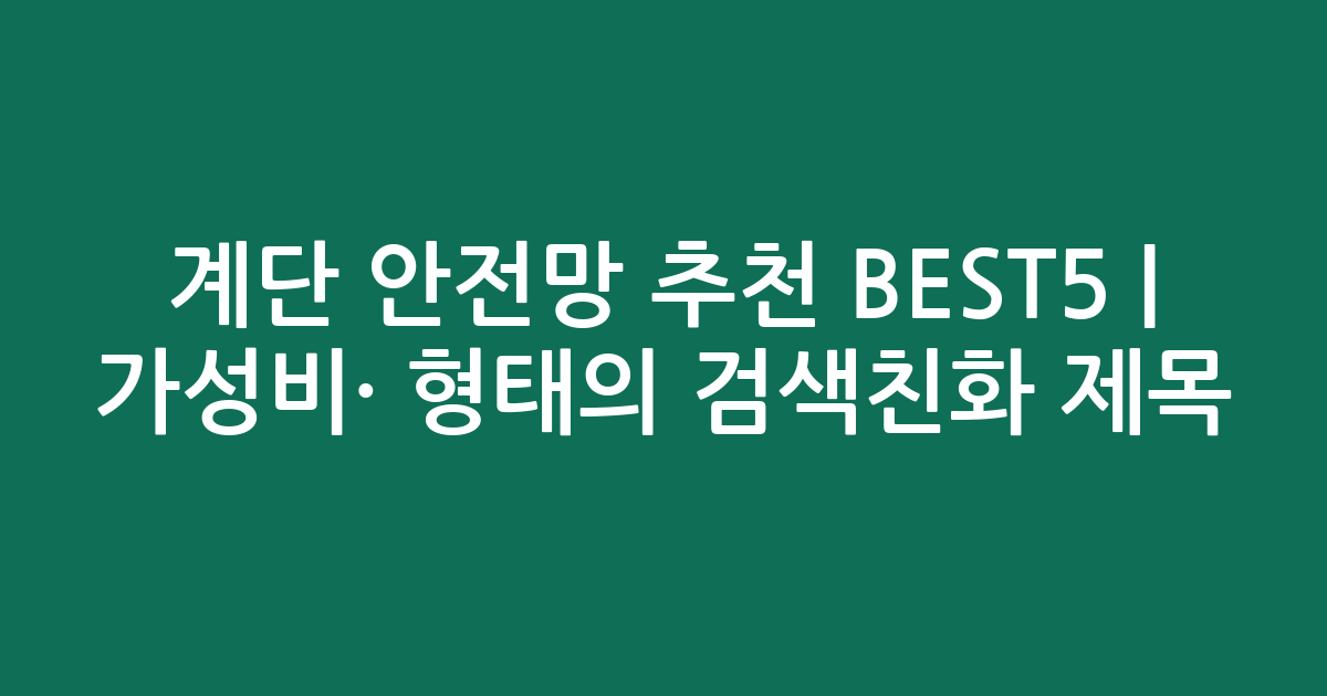 계단 안전망 추천 BEST5 | 가성비·인기 비교 형태의 검색친화 제목