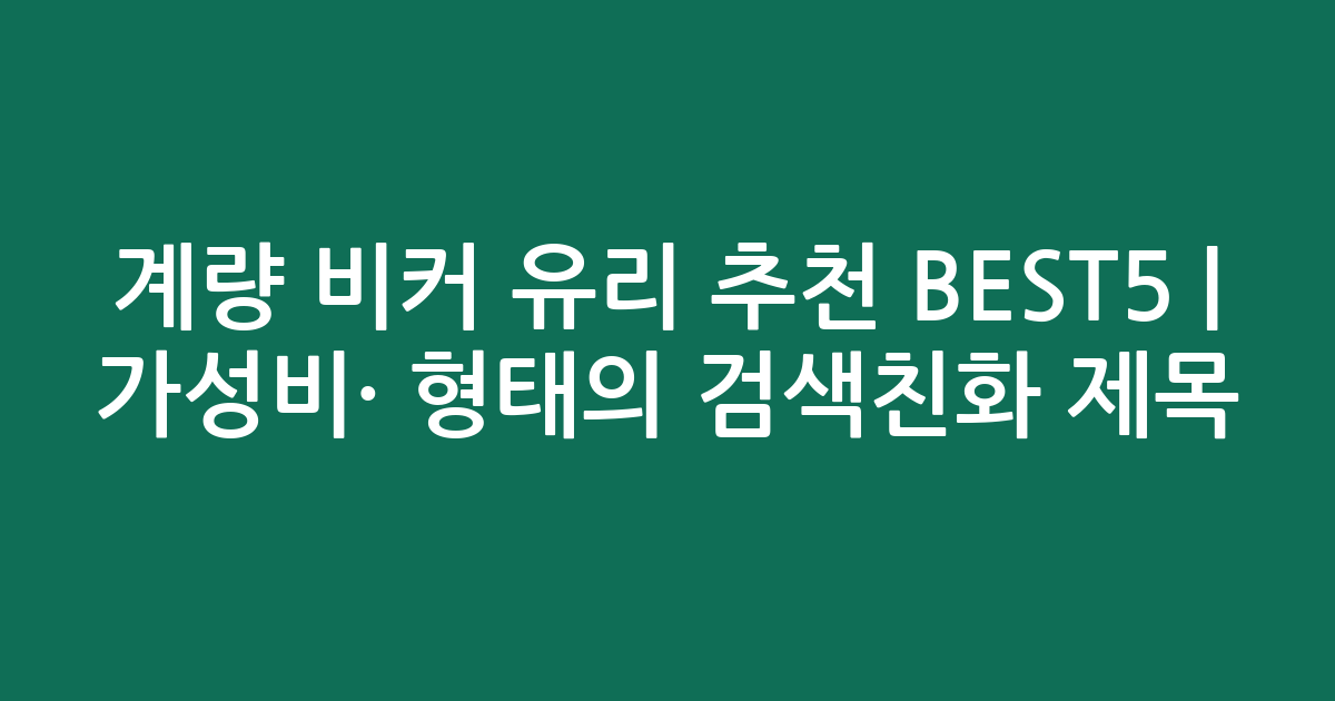 계량 비커 유리 추천 BEST5 | 가성비·인기 비교 형태의 검색친화 제목