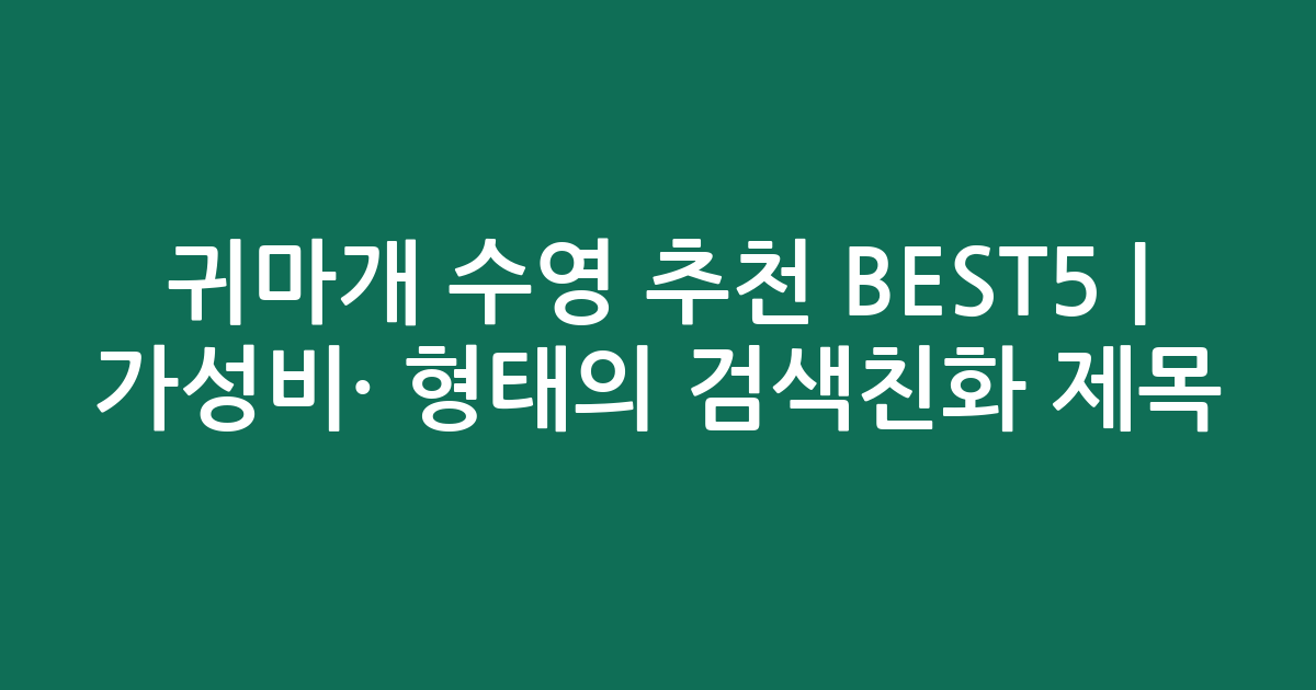 귀마개 수영 추천 BEST5 | 가성비·인기 비교 형태의 검색친화 제목