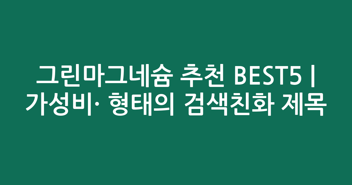 그린마그네슘 추천 BEST5 | 가성비·인기 비교 형태의 검색친화 제목