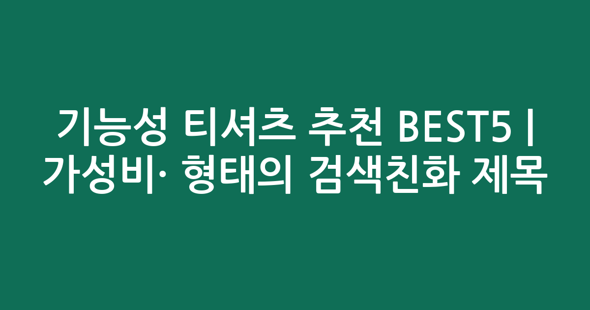기능성 티셔츠 추천 BEST5 | 가성비·인기 비교 형태의 검색친화 제목