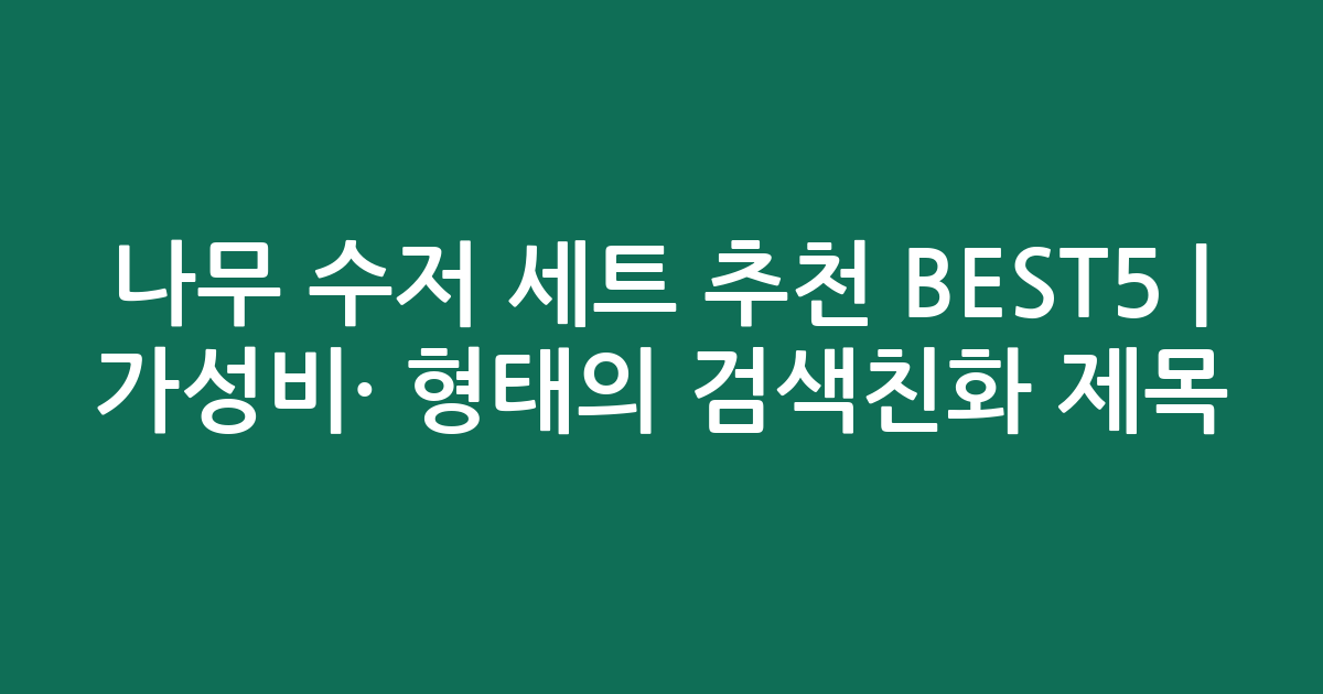 나무 수저 세트 추천 BEST5 | 가성비·인기 비교 형태의 검색친화 제목