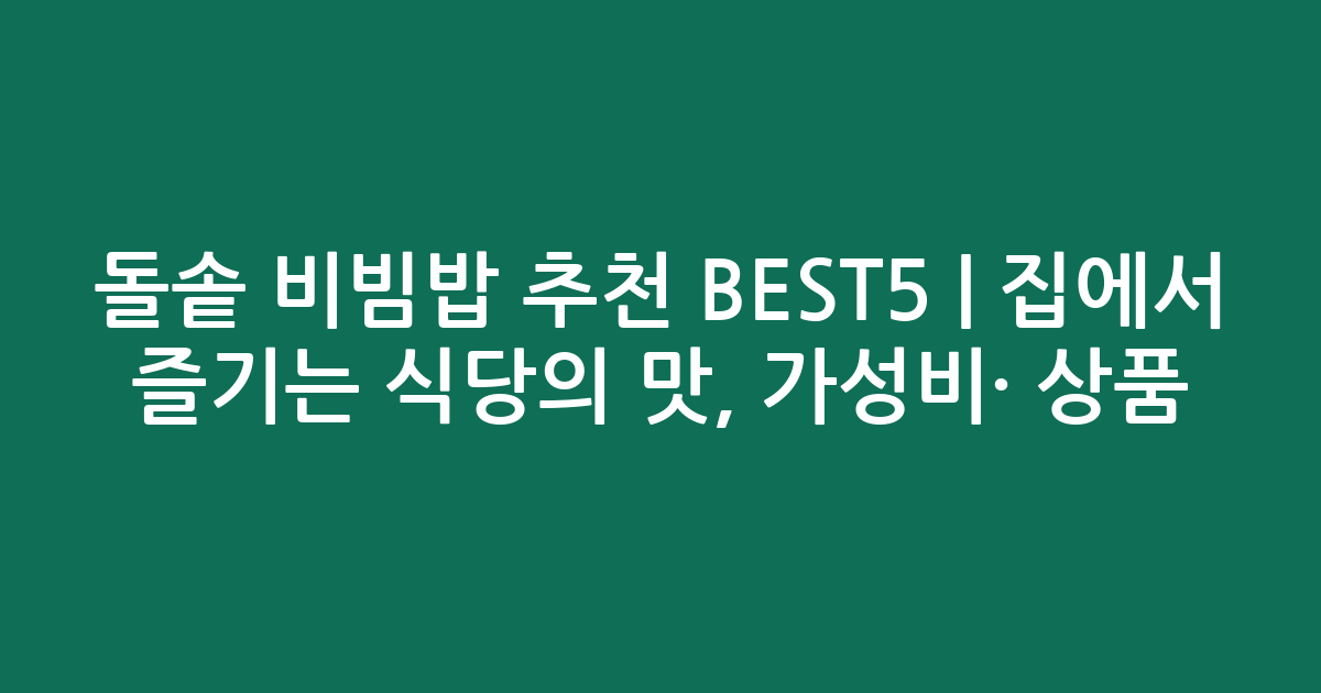 돌솥 비빔밥 추천 BEST5 | 집에서 즐기는 식당의 맛, 가성비·인기 상품 비교