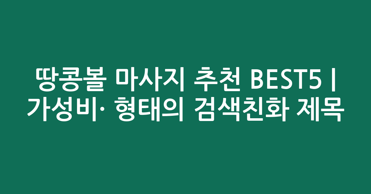 땅콩볼 마사지 추천 BEST5 | 가성비·인기 비교 형태의 검색친화 제목