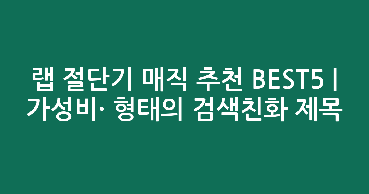 랩 절단기 매직 추천 BEST5 | 가성비·인기 비교 형태의 검색친화 제목