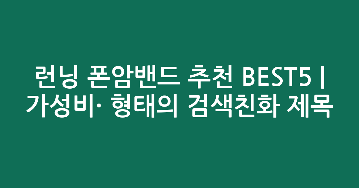 런닝 폰암밴드 추천 BEST5 | 가성비·인기 비교 형태의 검색친화 제목