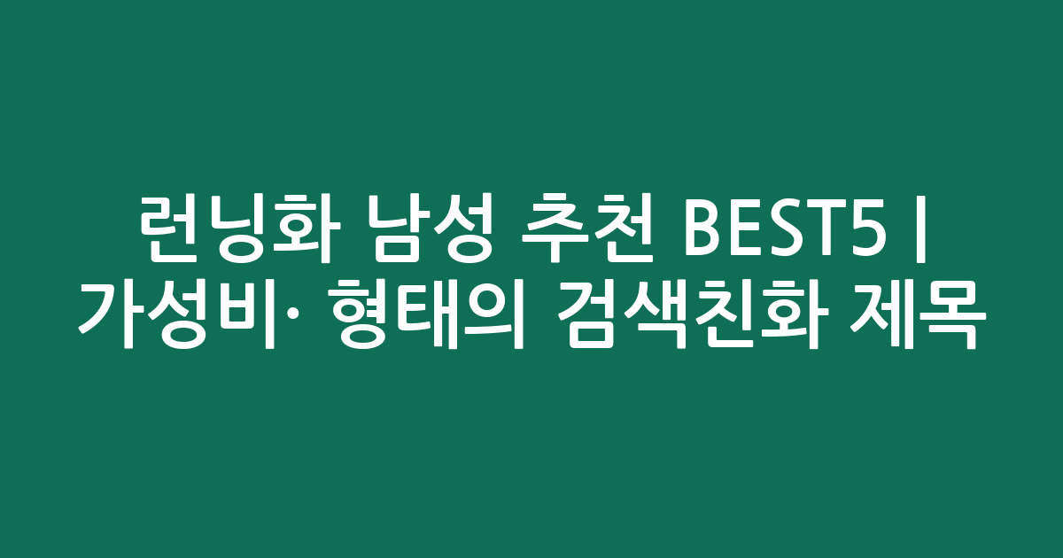 런닝화 남성 추천 BEST5 | 가성비·인기 비교 형태의 검색친화 제목