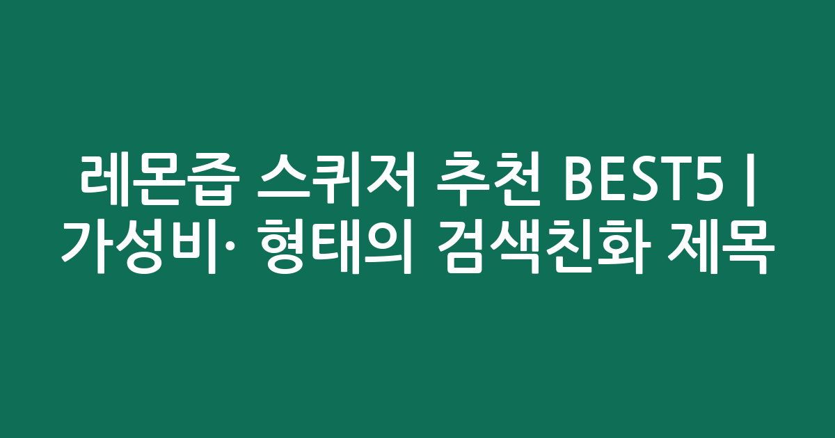레몬즙 스퀴저 추천 BEST5 | 가성비·인기 비교 형태의 검색친화 제목