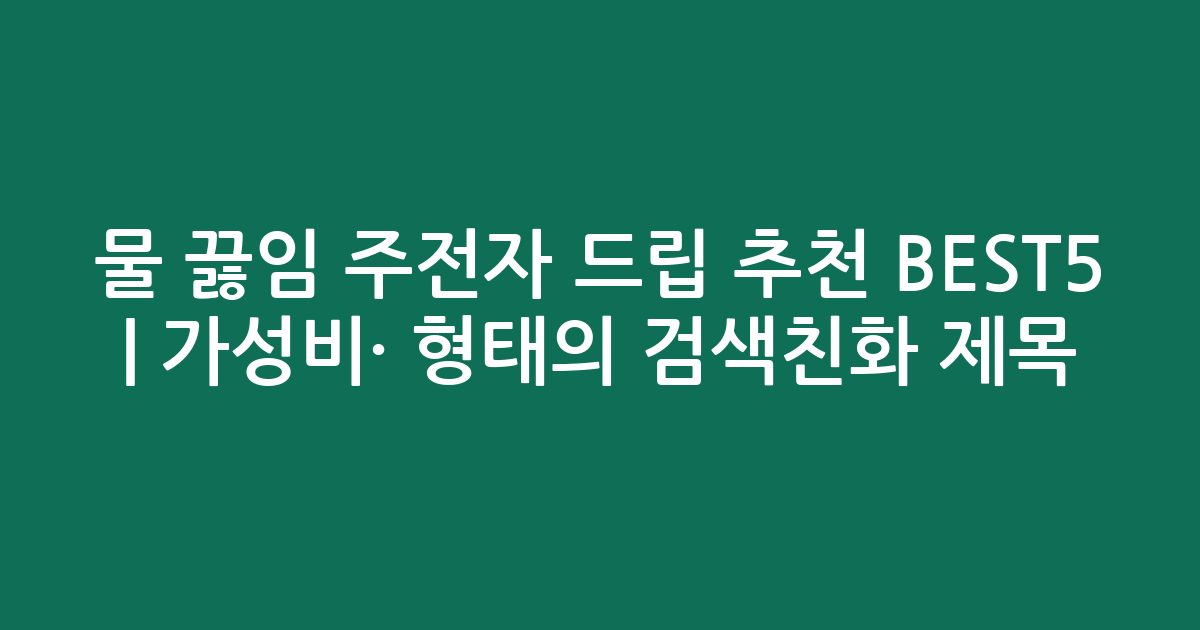 물 끓임 주전자 드립 추천 BEST5 | 가성비·인기 비교 형태의 검색친화 제목
