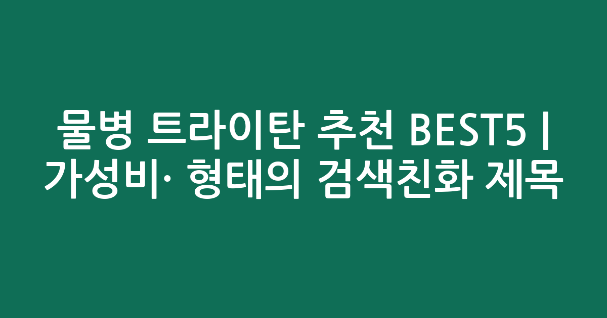 물병 트라이탄 추천 BEST5 | 가성비·인기 비교 형태의 검색친화 제목