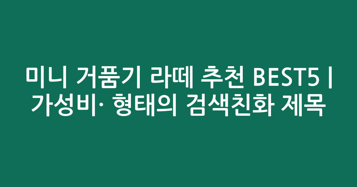 미니 거품기 라떼 추천 BEST5 | 가성비·인기 비교 형태의 검색친화 제목