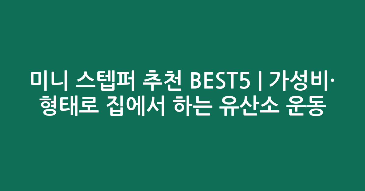 미니 스텝퍼 추천 BEST5 | 가성비·인기 비교 형태로 집에서 하는 유산소 운동