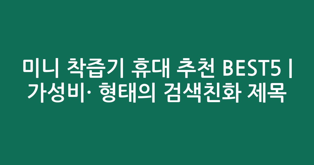 미니 착즙기 휴대 추천 BEST5 | 가성비·인기 비교 형태의 검색친화 제목