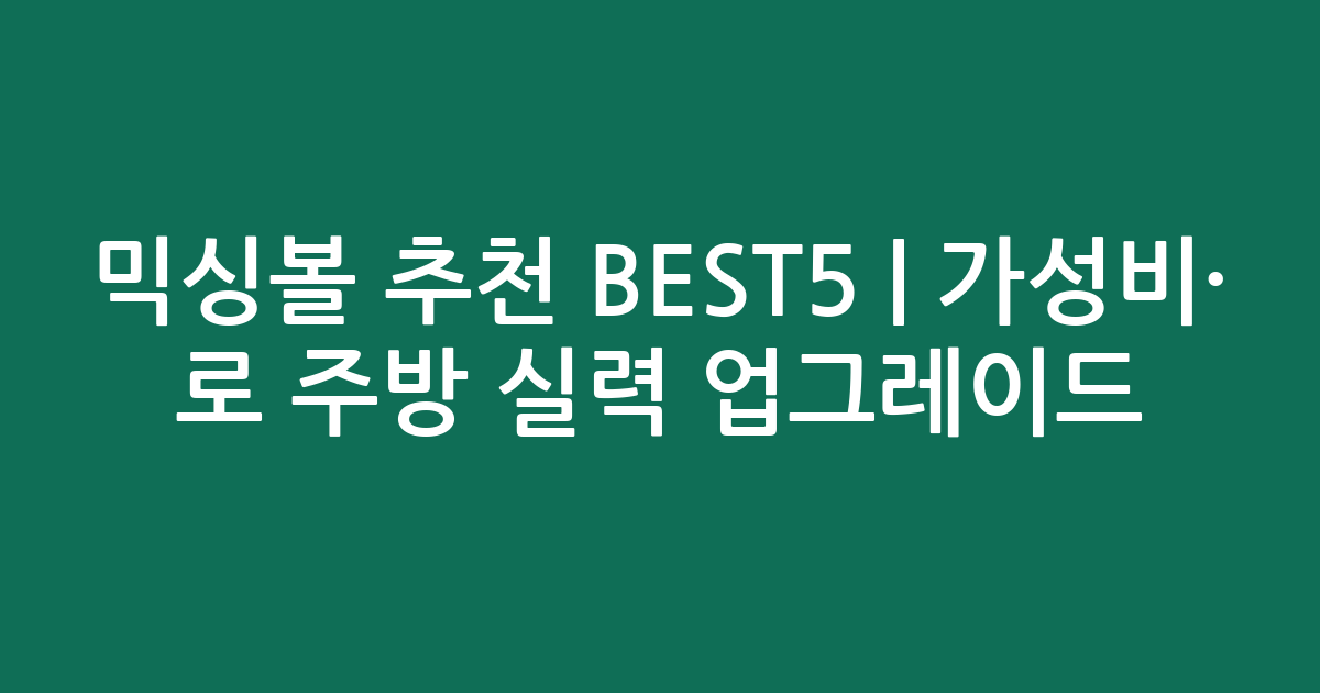 믹싱볼 추천 BEST5 | 가성비·인기 비교로 주방 실력 업그레이드
