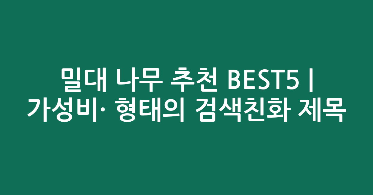 밀대 나무 추천 BEST5 | 가성비·인기 비교 형태의 검색친화 제목