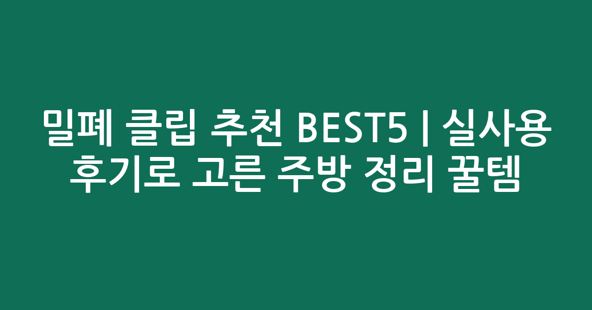 밀폐 클립 추천 BEST5 | 실사용 후기로 고른 주방 정리 꿀템