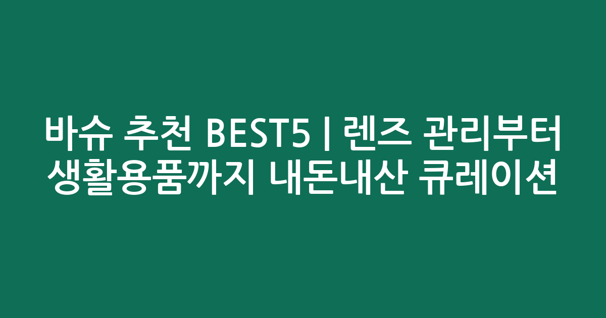 바슈 추천 BEST5 | 렌즈 관리부터 생활용품까지 내돈내산 큐레이션