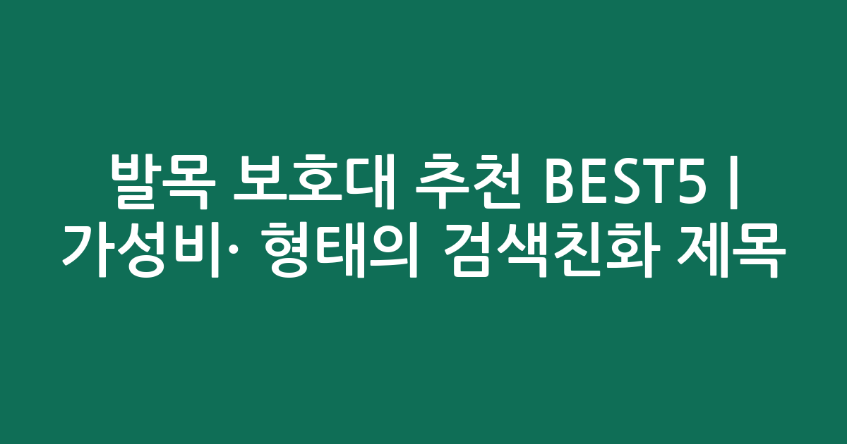발목 보호대 추천 BEST5 | 가성비·인기 비교 형태의 검색친화 제목