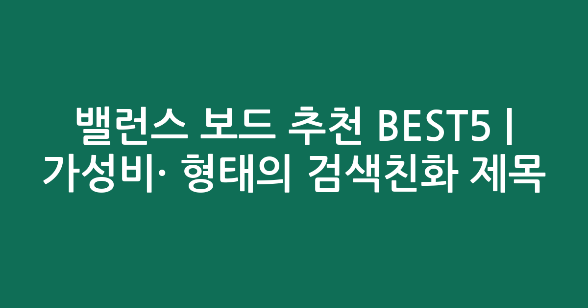 밸런스 보드 추천 BEST5 | 가성비·인기 비교 형태의 검색친화 제목