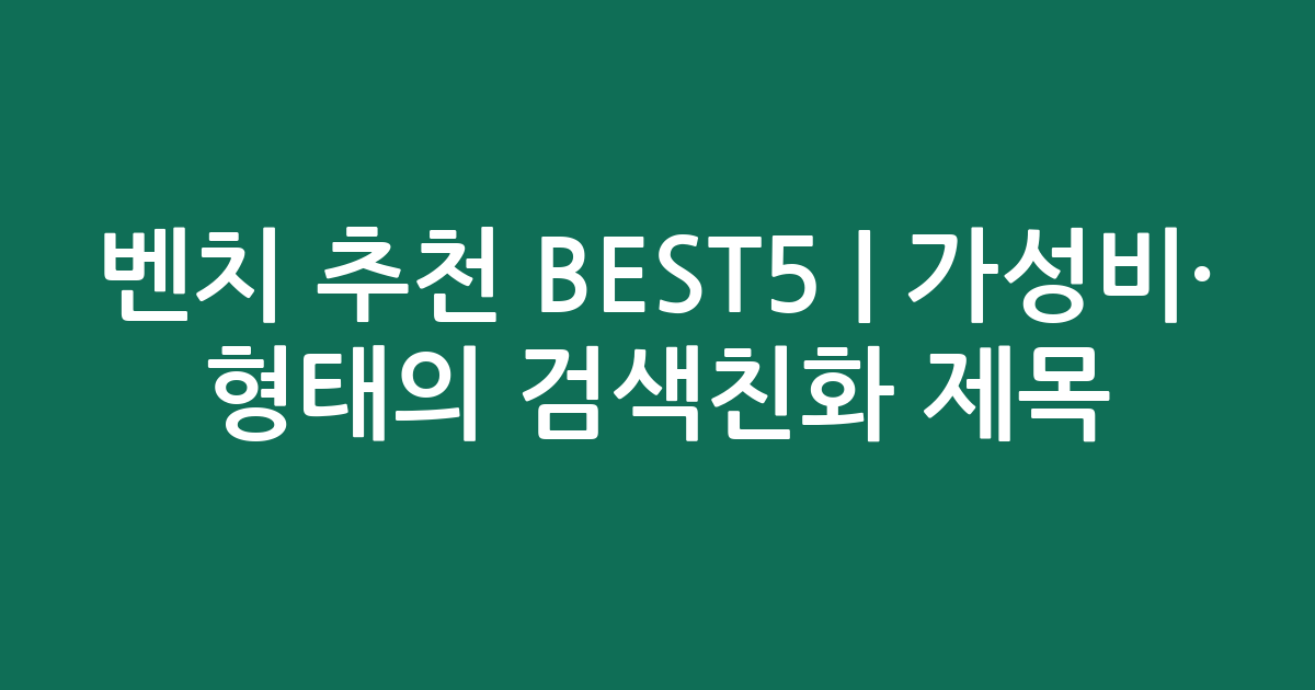벤치 추천 BEST5 | 가성비·인기 비교 형태의 검색친화 제목