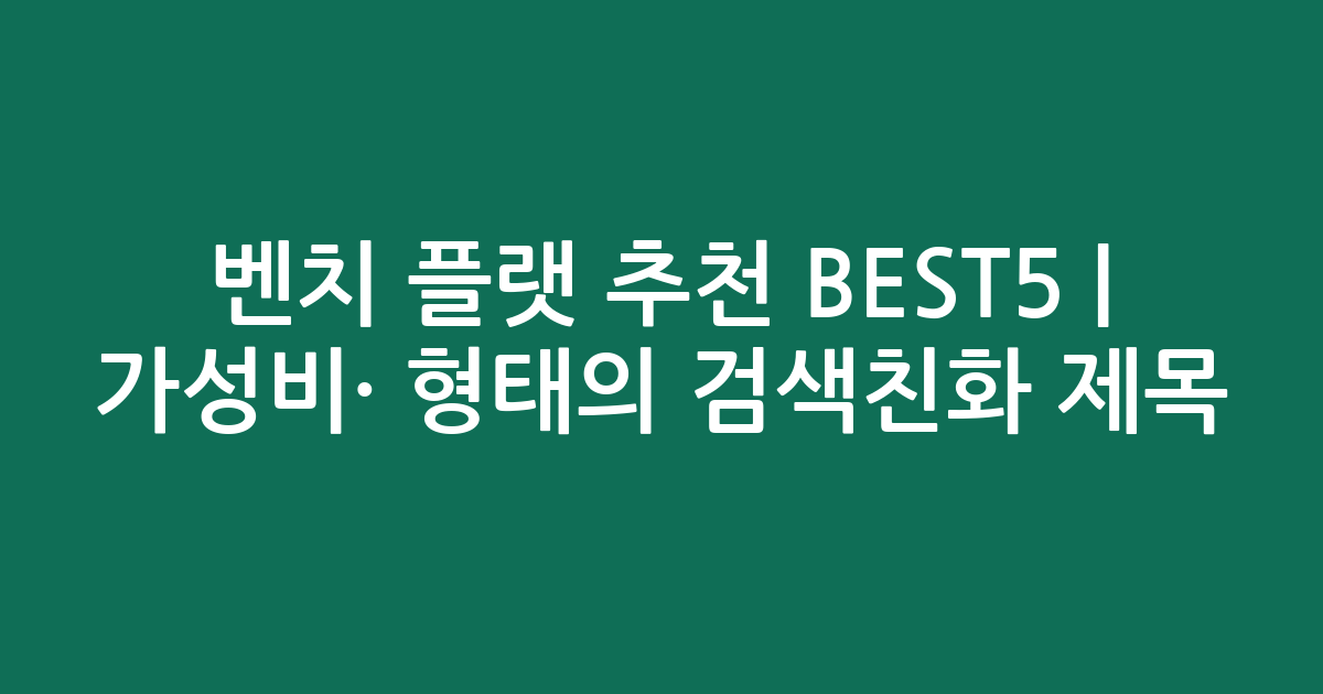벤치 플랫 추천 BEST5 | 가성비·인기 비교 형태의 검색친화 제목