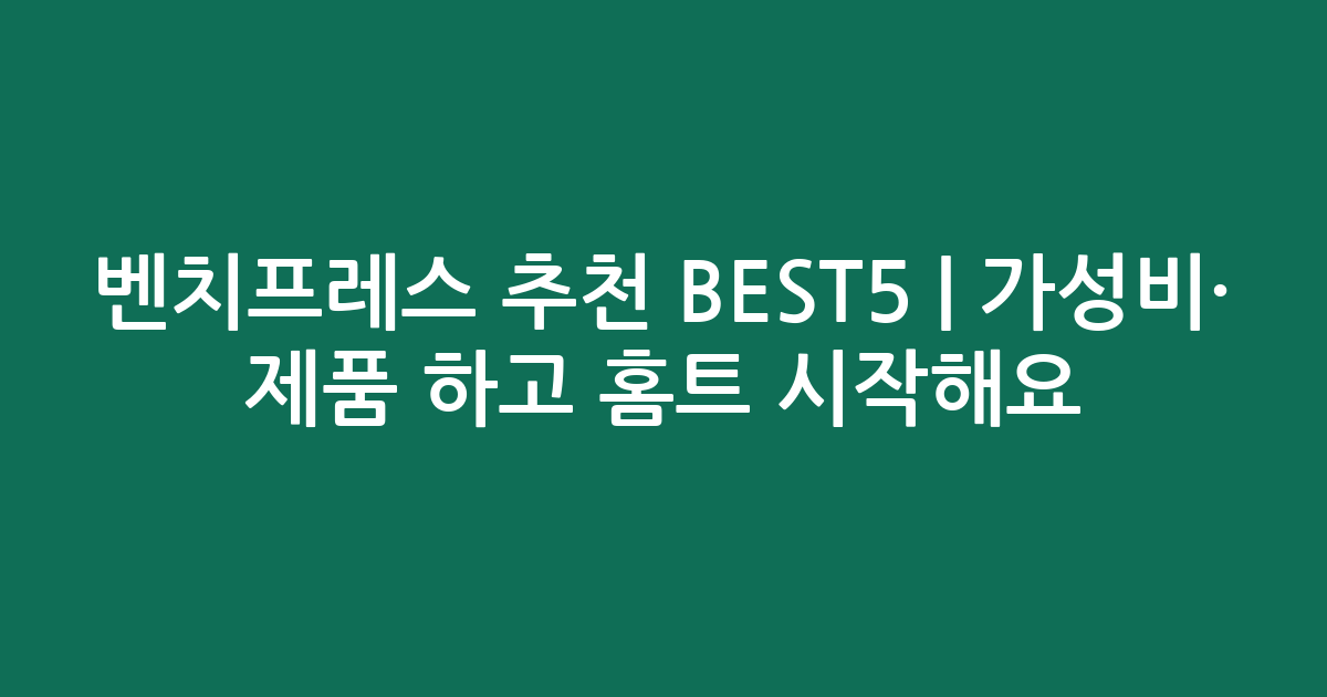 벤치프레스 추천 BEST5 | 가성비·인기 제품 비교하고 홈트 시작해요