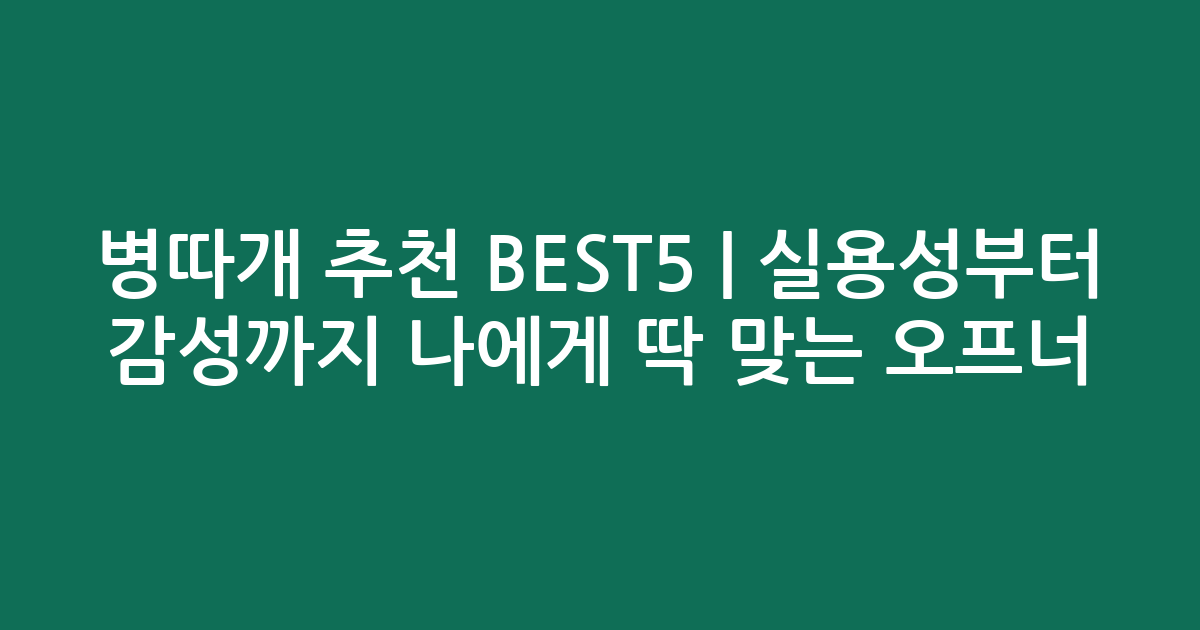 병따개 추천 BEST5 | 실용성부터 감성까지 나에게 딱 맞는 오프너 비교